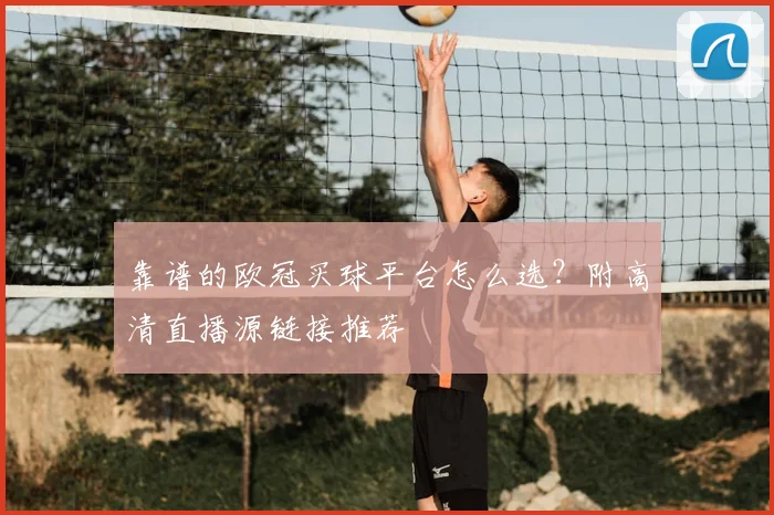 靠谱的欧冠买球平台怎么选?附高清直播源链接推荐
