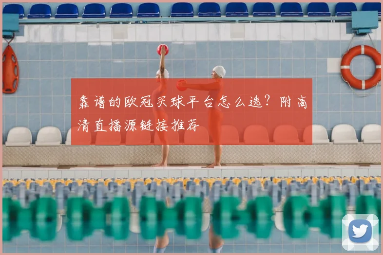 靠谱的欧冠买球平台怎么选？附高清直播源链接推荐