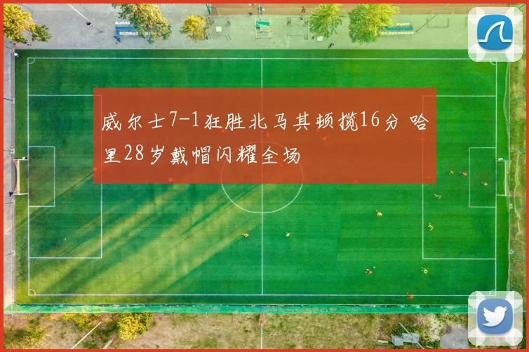 威尔士7-1狂胜北马其顿揽16分 哈里28岁戴帽闪耀全场