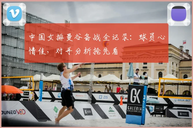 中国女排曼谷备战全记录:球员心情佳,对手分析抢先看