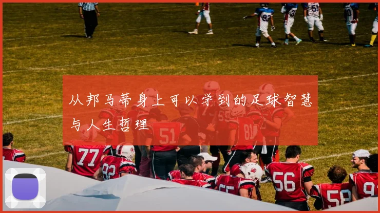 从邦马蒂身上可以学到的足球智慧与人生哲理