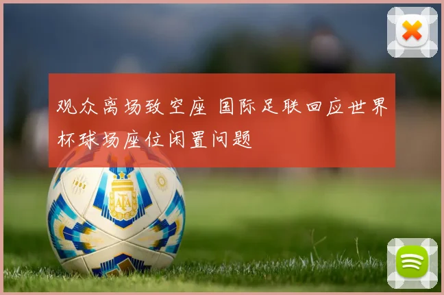观众离场致空座 国际足联回应世界杯球场座位闲置问题