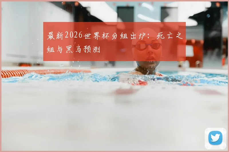 最新2026世界杯分组出炉：死亡之组与黑马预测