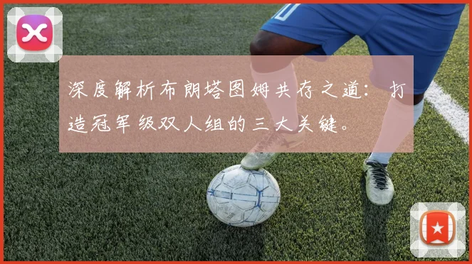 深度解析布朗塔图姆共存之道：打造冠军级双人组的三大关键。