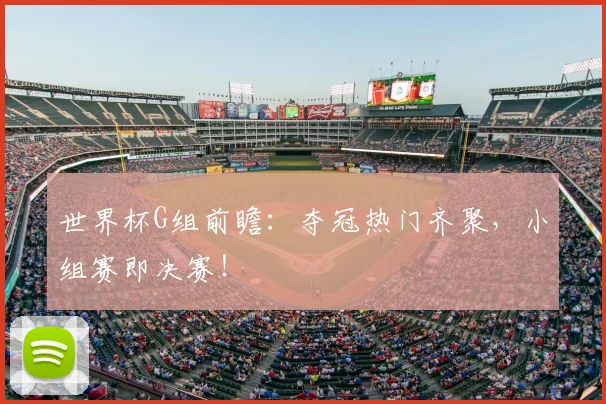 世界杯G组前瞻：夺冠热门齐聚，小组赛即决赛！