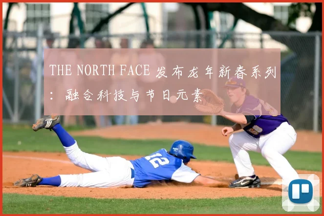 THE NORTH FACE 发布龙年新春系列:融合科技与节日元素
