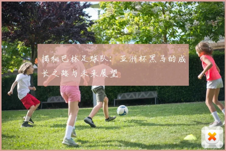 揭秘巴林足球队：亚洲杯黑马的成长之路与未来展望
