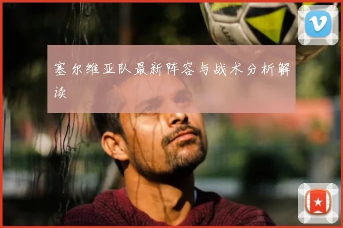 塞尔维亚队最新阵容与战术分析解读