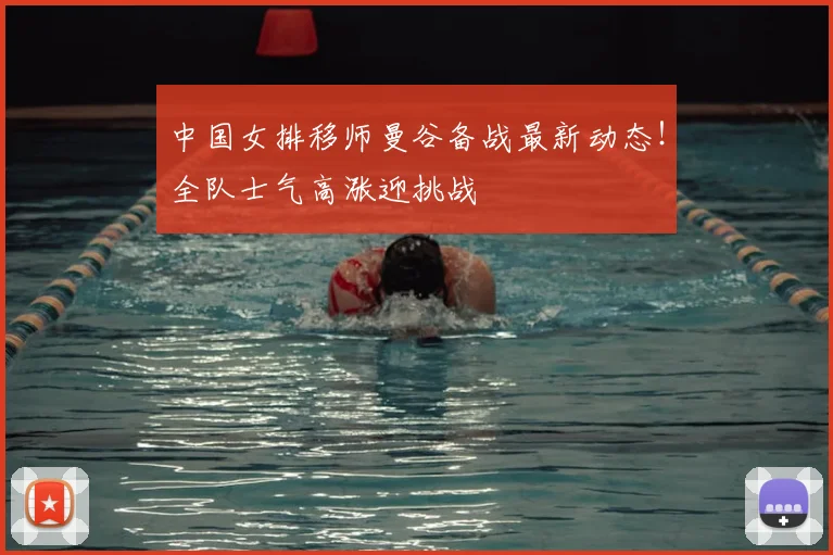 中国女排移师曼谷备战最新动态!全队士气高涨迎挑战