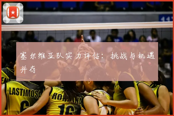 塞尔维亚队实力评估:挑战与机遇并存