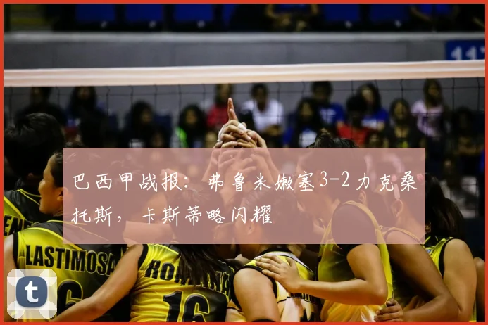 巴西甲战报：弗鲁米嫩塞3-2力克桑托斯，卡斯蒂略闪耀