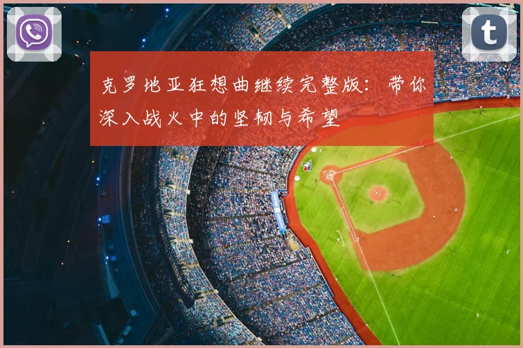 克罗地亚狂想曲继续完整版：带你深入战火中的坚韧与希望