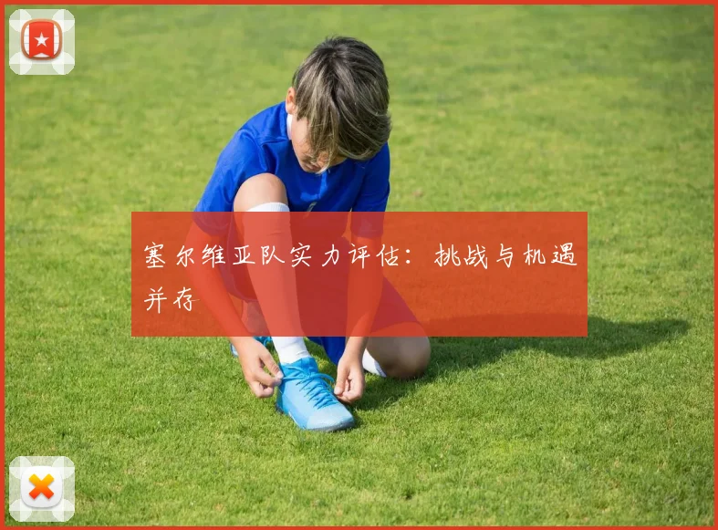 塞尔维亚队实力评估：挑战与机遇并存