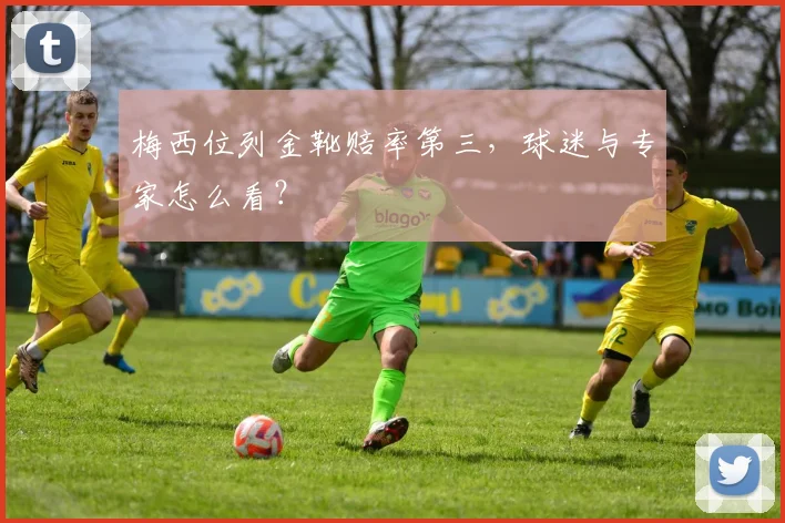 梅西位列金靴赔率第三，球迷与专家怎么看？